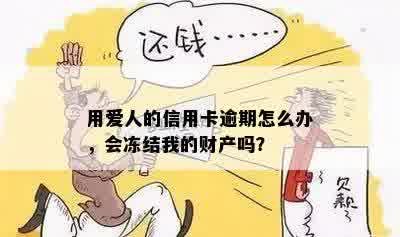 用爱人的信用卡逾期怎么办，会冻结我的财产吗？