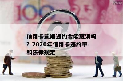 信用卡逾期违约金能取消吗？2020年信用卡违约率和法律规定