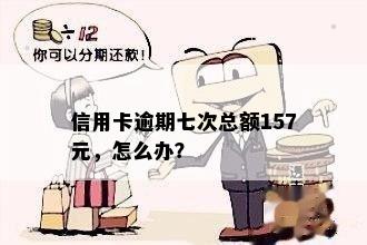 信用卡逾期七次总额157元，怎么办？