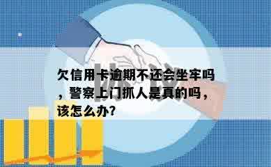 欠信用卡逾期不还会坐牢吗，警察上门抓人是真的吗，该怎么办？