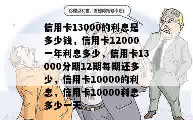 信用卡13000的利息是多少钱，信用卡12000一年利息多少，信用卡13000分期12期每期还多少，信用卡10000的利息，信用卡10000利息多少一天