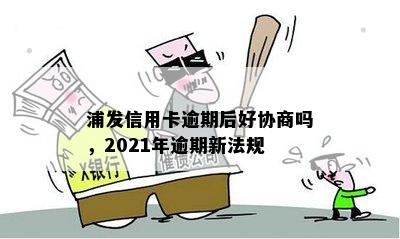 浦发信用卡逾期后好协商吗，2021年逾期新法规