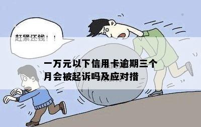 一万元以下信用卡逾期三个月会被起诉吗及应对措