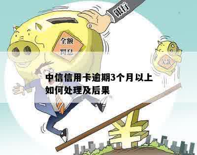 中信信用卡逾期3个月以上如何处理及后果