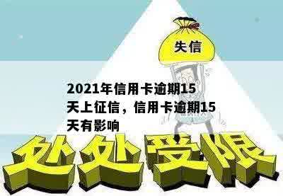 2021年信用卡逾期15天上征信，信用卡逾期15天有影响