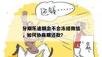 分期乐逾期会不会冻结微信，如何协商期还款？