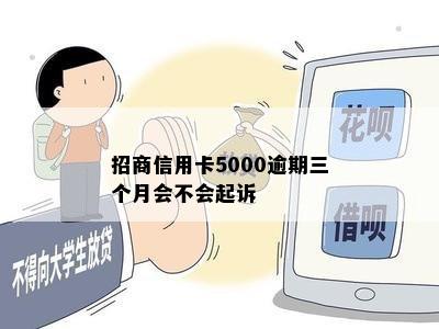 招商信用卡5000逾期三个月会不会起诉