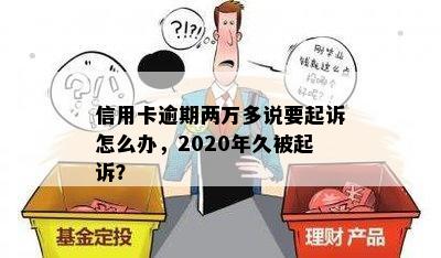 信用卡逾期两万多说要起诉怎么办，2020年久被起诉？