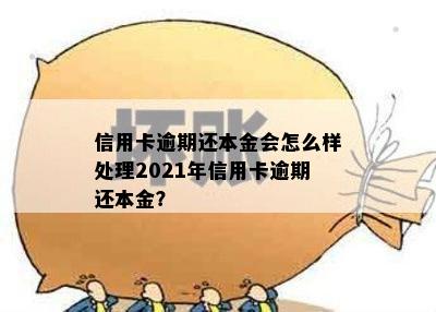 信用卡逾期还本金会怎么样处理2021年信用卡逾期还本金？