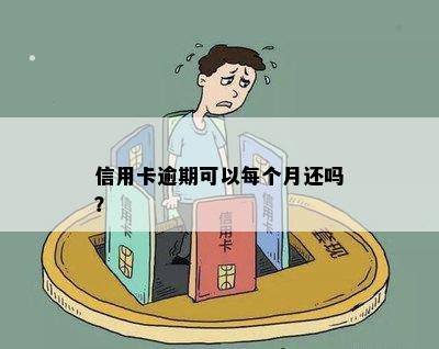 信用卡逾期可以每个月还吗？