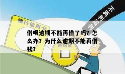 借呗逾期不能再借了吗？怎么办？为什么逾期不能再借钱？