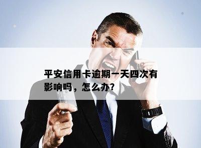 平安信用卡逾期一天四次有影响吗，怎么办？