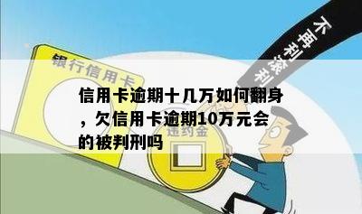 信用卡逾期十几万如何翻身，欠信用卡逾期10万元会的被判刑吗