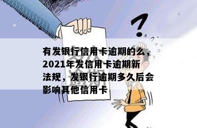 有发银行信用卡逾期的么，2021年发信用卡逾期新法规，发银行逾期多久后会影响其他信用卡