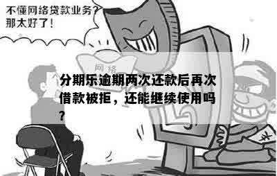 分期乐逾期两次还款后再次借款被拒，还能继续使用吗？