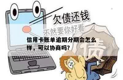 信用卡账单逾期分期会怎么样，可以协商吗？