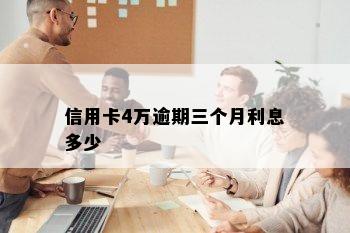 信用卡4万逾期三个月利息多少