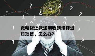 微粒贷还款逾期收到法律通知短信，怎么办？