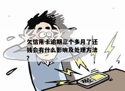 欠信用卡逾期三个多月了还钱会有什么影响及处理方法？