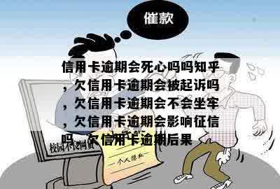 信用卡逾期会死心吗吗知乎，欠信用卡逾期会被起诉吗，欠信用卡逾期会不会坐牢，欠信用卡逾期会影响征信吗，欠信用卡逾期后果