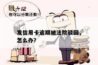 发信用卡逾期被法院驳回，怎么办？