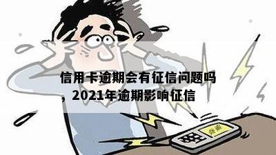 信用卡逾期会有征信问题吗，2021年逾期影响征信