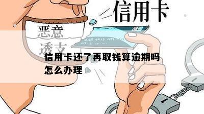 信用卡还了再取钱算逾期吗怎么办理