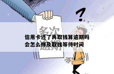 信用卡还了再取钱算逾期吗会怎么样及取钱等待时间