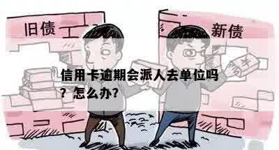 信用卡逾期会派人去单位吗？怎么办？