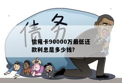 信用卡90000万更低还款利息是多少钱？