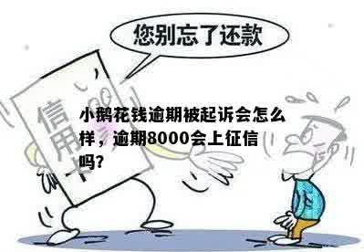 小鹅花钱逾期被起诉会怎么样，逾期8000会上征信吗？