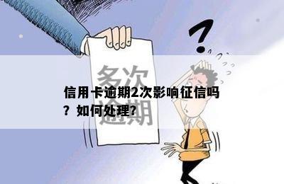 信用卡逾期2次影响征信吗？如何处理？