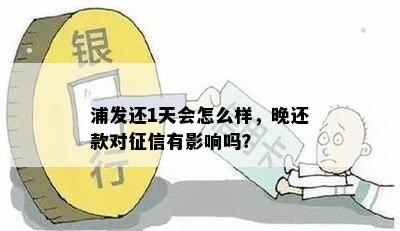 浦发还1天会怎么样，晚还款对征信有影响吗？