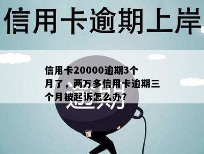 信用卡20000逾期3个月了，两万多信用卡逾期三个月被起诉怎么办？