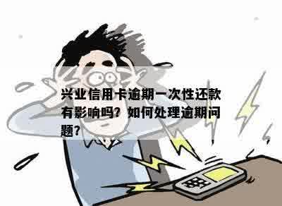 兴业信用卡逾期一次性还款有影响吗？如何处理逾期问题？