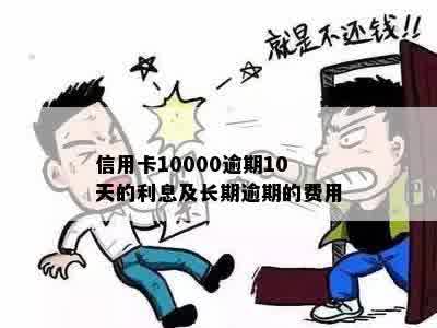 信用卡10000逾期10天的利息及长期逾期的费用