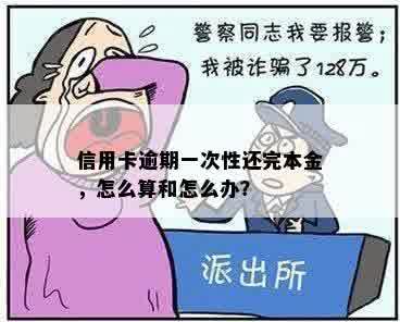 信用卡逾期一次性还完本金，怎么算和怎么办？