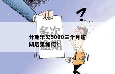 分期乐欠5000三个月逾期后果如何？