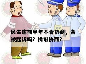 民生逾期半年不肯协商，会被起诉吗？找谁协商？