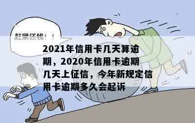 2021年信用卡几天算逾期，2020年信用卡逾期几天上征信，今年新规定信用卡逾期多久会起诉