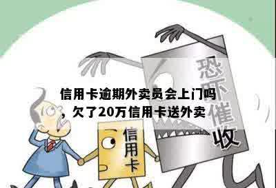 信用卡逾期外卖员会上门吗，欠了20万信用卡送外卖