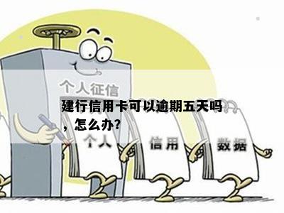 建行信用卡可以逾期五天吗，怎么办？