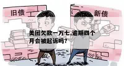 美团欠款一万七,逾期四个月会被起诉吗?