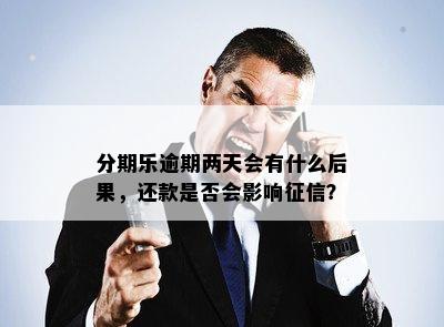 分期乐逾期两天会有什么后果，还款是否会影响征信？