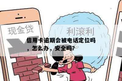 信用卡逾期会被电话定位吗，怎么办，安全吗？