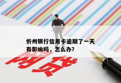 忻州银行信用卡逾期了一天有影响吗，怎么办？