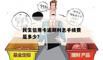 民生信用卡逾期利息手续费是多少？