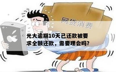 光大逾期10天已还款被要求全额还款，需要理会吗？