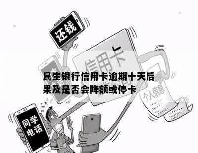 民生银行信用卡逾期十天后果及是否会降额或停卡