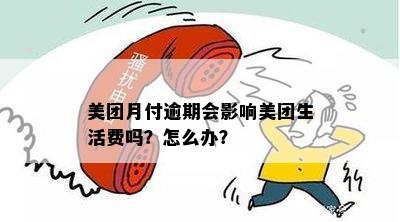 美团月付逾期会影响美团生活费吗？怎么办？